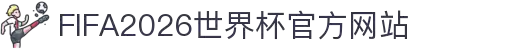 FIFA2026世界杯官方网站 - 赛事信息与查询入口